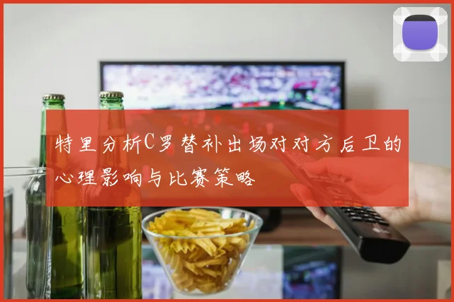 特里分析C罗替补出场对对方后卫的心理影响与比赛策略