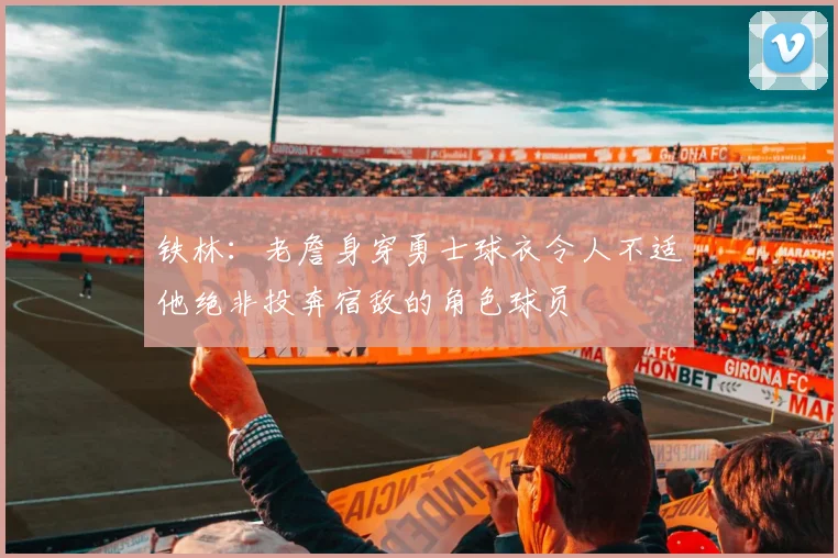 铁林：老詹身穿勇士球衣令人不适他绝非投奔宿敌的角色球员